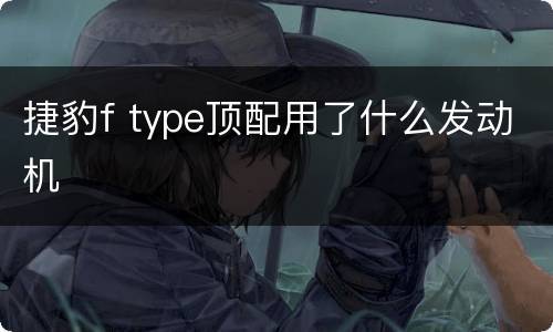 捷豹f type顶配用了什么发动机