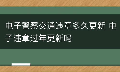 电子警察交通违章多久更新 电子违章过年更新吗