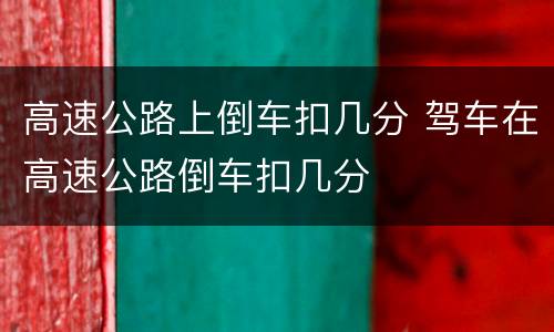 高速公路上倒车扣几分 驾车在高速公路倒车扣几分