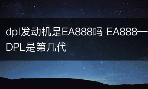 dpl发动机是EA888吗 EA888—DPL是第几代