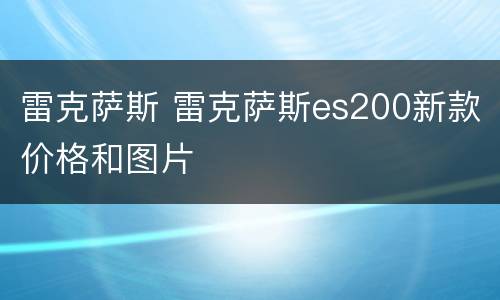 雷克萨斯 雷克萨斯es200新款价格和图片