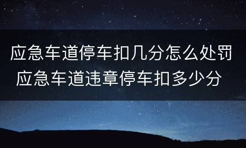 应急车道停车扣几分怎么处罚 应急车道违章停车扣多少分