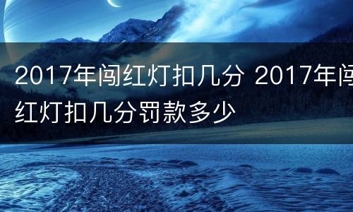 2017年闯红灯扣几分 2017年闯红灯扣几分罚款多少