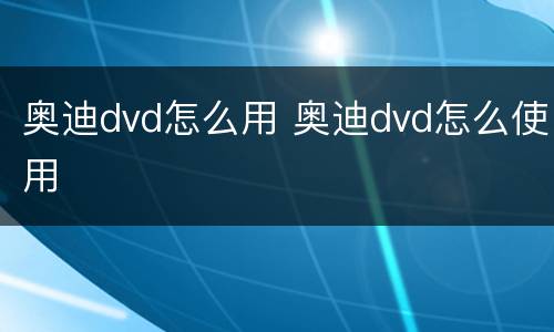 奥迪dvd怎么用 奥迪dvd怎么使用