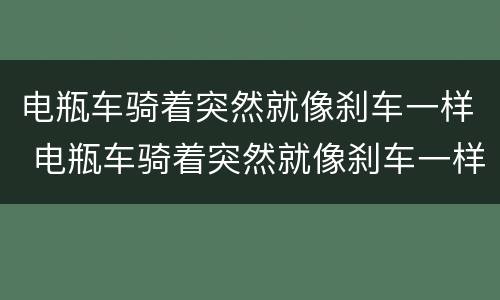 电瓶车骑着突然就像刹车一样 电瓶车骑着突然就像刹车一样要么就自动断电