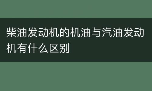 柴油发动机的机油与汽油发动机有什么区别