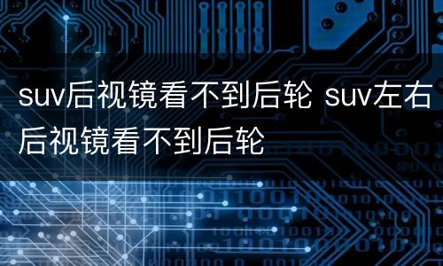 suv后视镜看不到后轮 suv左右后视镜看不到后轮