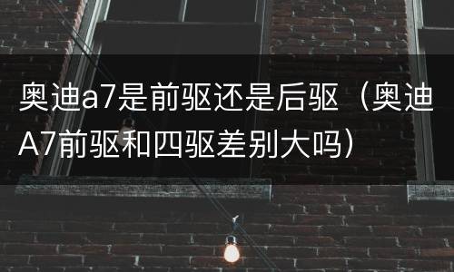 奥迪a7是前驱还是后驱（奥迪A7前驱和四驱差别大吗）