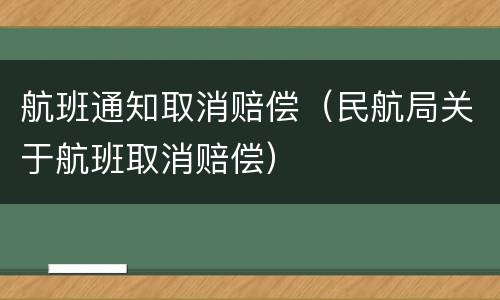 航班通知取消赔偿（民航局关于航班取消赔偿）