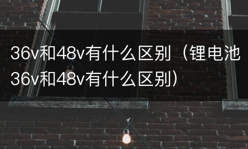 36v和48v有什么区别（锂电池36v和48v有什么区别）