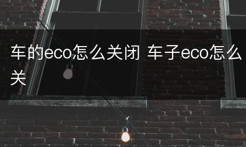 车的eco怎么关闭 车子eco怎么关