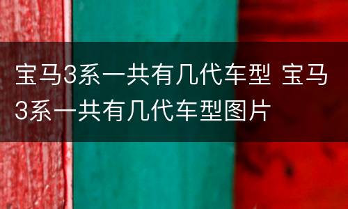 宝马3系一共有几代车型 宝马3系一共有几代车型图片