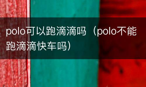 polo可以跑滴滴吗（polo不能跑滴滴快车吗）