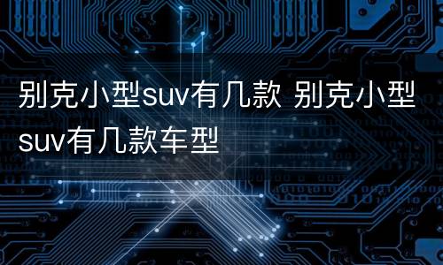 别克小型suv有几款 别克小型suv有几款车型