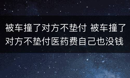 被车撞了对方不垫付 被车撞了对方不垫付医药费自己也没钱怎么办