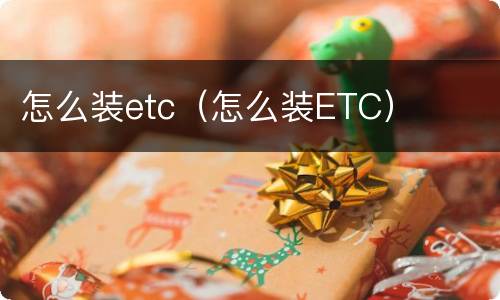 怎么装etc（怎么装ETC）