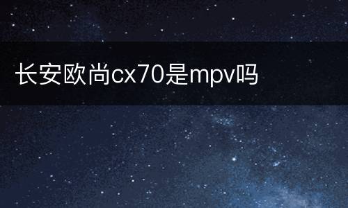 长安欧尚cx70是mpv吗