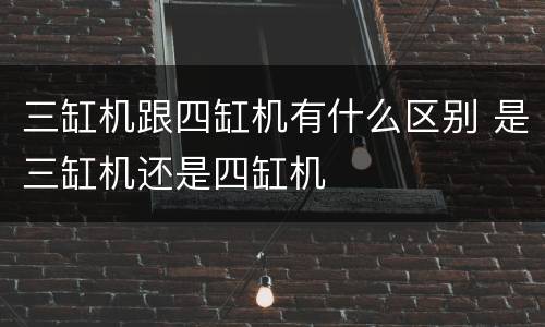 三缸机跟四缸机有什么区别 是三缸机还是四缸机