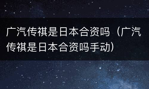 广汽传祺是日本合资吗（广汽传祺是日本合资吗手动）