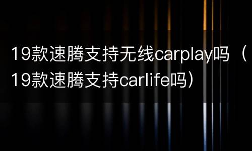 19款速腾支持无线carplay吗（19款速腾支持carlife吗）