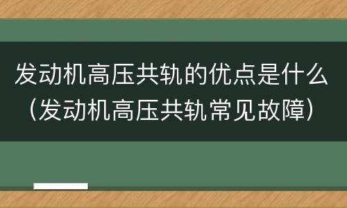 发动机高压共轨的优点是什么（发动机高压共轨常见故障）