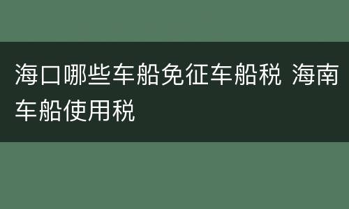 海口哪些车船免征车船税 海南车船使用税