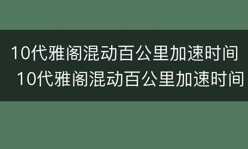 10代雅阁混动百公里加速时间 10代雅阁混动百公里加速时间多少