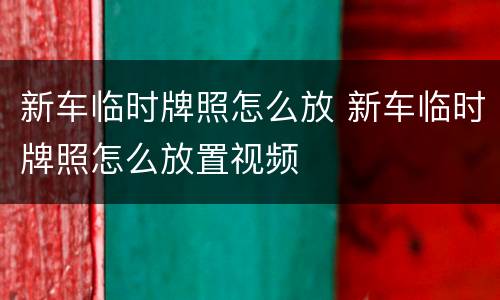 新车临时牌照怎么放 新车临时牌照怎么放置视频