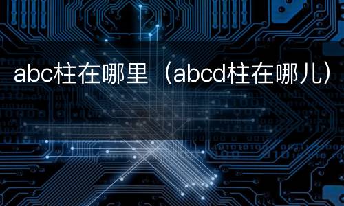 abc柱在哪里（abcd柱在哪儿）