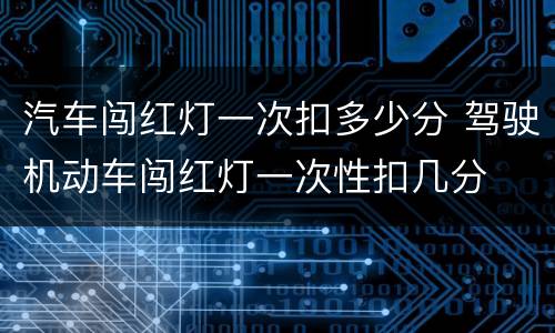 汽车闯红灯一次扣多少分 驾驶机动车闯红灯一次性扣几分