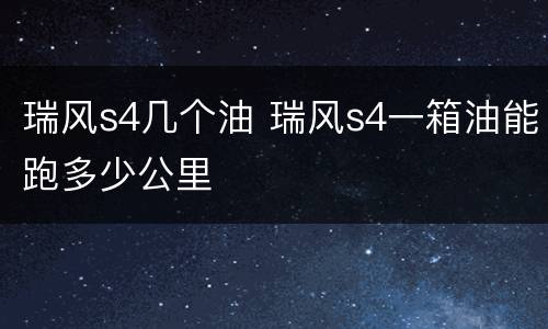 瑞风s4几个油 瑞风s4一箱油能跑多少公里