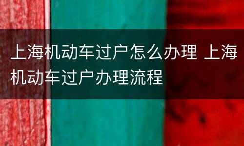 上海机动车过户怎么办理 上海机动车过户办理流程