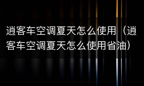 逍客车空调夏天怎么使用（逍客车空调夏天怎么使用省油）