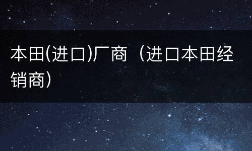 本田(进口)厂商（进口本田经销商）