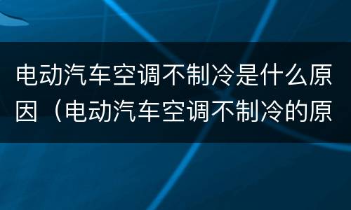 电动汽车空调不制冷是什么原因（电动汽车空调不制冷的原因）