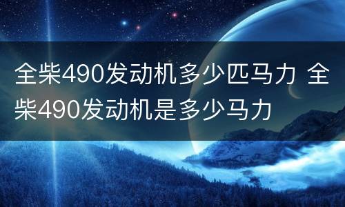 全柴490发动机多少匹马力 全柴490发动机是多少马力