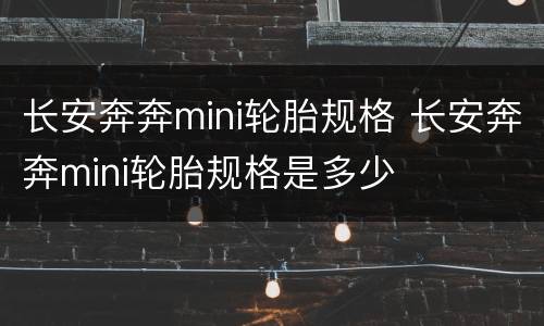 长安奔奔mini轮胎规格 长安奔奔mini轮胎规格是多少