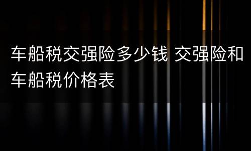 车船税交强险多少钱 交强险和车船税价格表