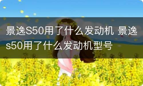 景逸S50用了什么发动机 景逸s50用了什么发动机型号