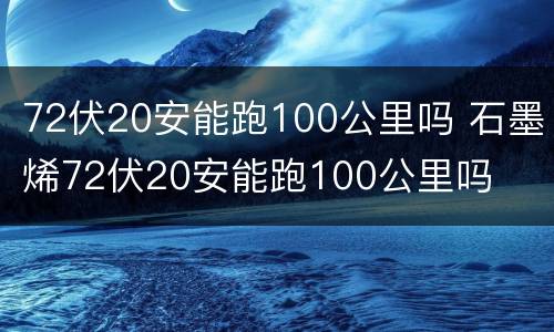 72伏20安能跑100公里吗 石墨烯72伏20安能跑100公里吗