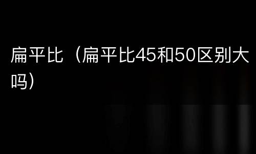 扁平比（扁平比45和50区别大吗）