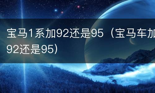 宝马1系加92还是95（宝马车加92还是95）