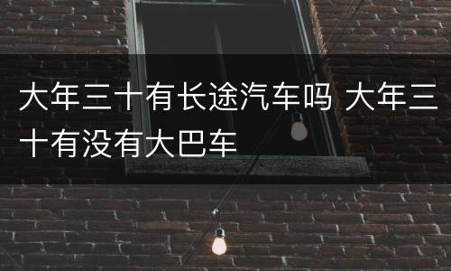 大年三十有长途汽车吗 大年三十有没有大巴车