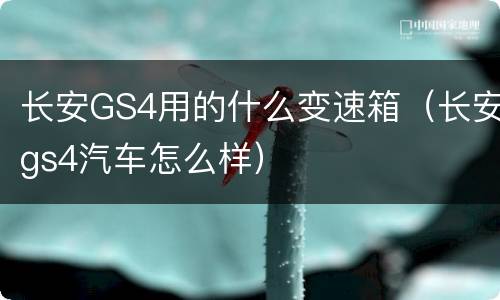 长安GS4用的什么变速箱（长安gs4汽车怎么样）