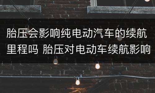 胎压会影响纯电动汽车的续航里程吗 胎压对电动车续航影响