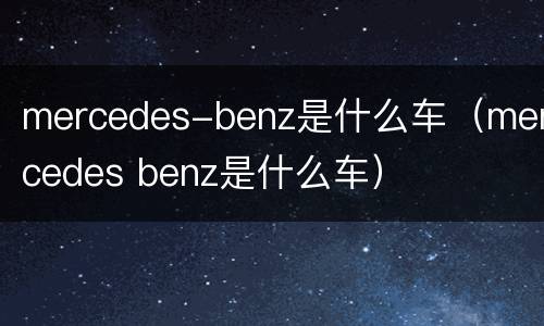 mercedes-benz是什么车（mercedes benz是什么车）