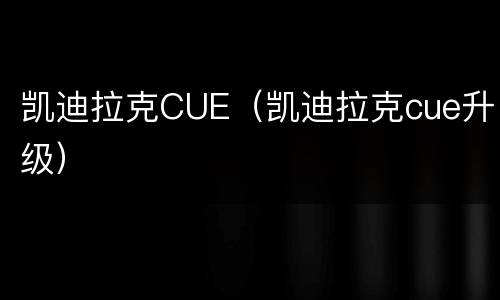 凯迪拉克CUE（凯迪拉克cue升级）