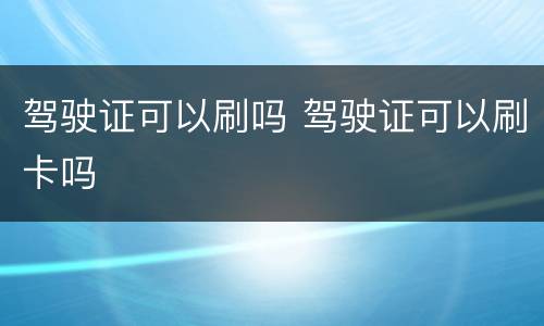 驾驶证可以刷吗 驾驶证可以刷卡吗