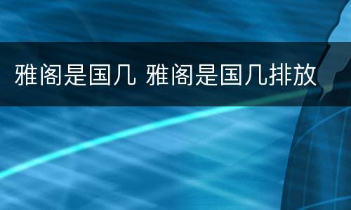 雅阁是国几 雅阁是国几排放