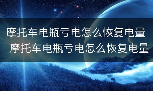 摩托车电瓶亏电怎么恢复电量 摩托车电瓶亏电怎么恢复电量呢